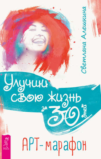Улучши свою жизнь за 30 дней. Арт-марафон. Светлана Алешкина