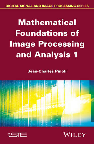 Jean-Charles Pinoli. Mathematical Foundations of Image Processing and Analysis, Volume 1