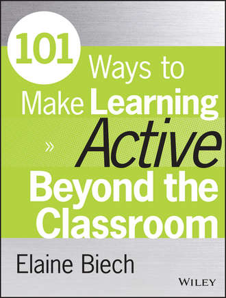 Elaine  Biech. 101 Ways to Make Learning Active Beyond the Classroom