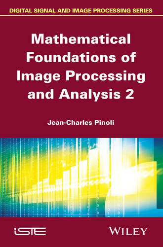 Jean-Charles Pinoli. Mathematical Foundations of Image Processing and Analysis, Volume 2
