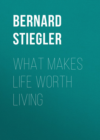 Bernard  Stiegler. What Makes Life Worth Living