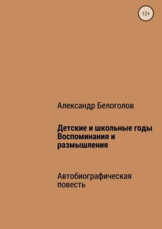Детские и школьные годы. Воспоминания и размышления. Александр Борисович Белоголов