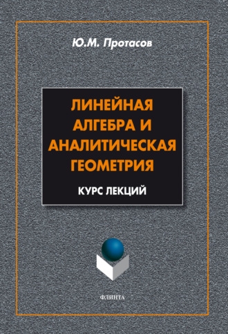 Линейная алгебра и аналитическая геометрия. Курс лекций. Ю. М. Протасов