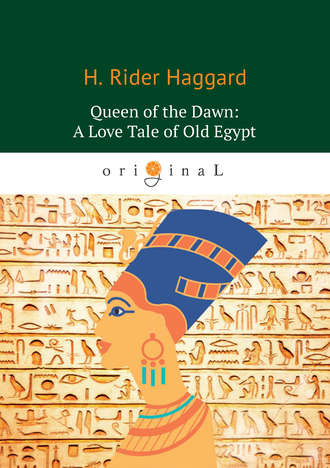Генри Райдер Хаггард. Queen of the Dawn: A Love Tale of Old Egypt