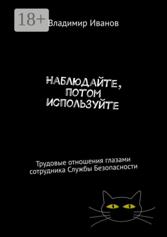 Владимир Иванов. Наблюдайте, потом используйте. Трудовые отношения глазами сотрудника Службы Безопасности