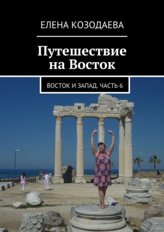 Путешествие на Восток. Восток и Запад. Часть 6. Елена Козодаева