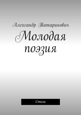 Молодая поэзия. Стихи. Александр Витальевич Татаринович
