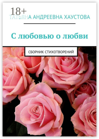 С любовью о любви. Сборник стихотворений. Татьяна Андреевна Хаустова