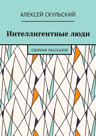 Алексей Скульский. Интеллигентные люди. Сборник рассказов