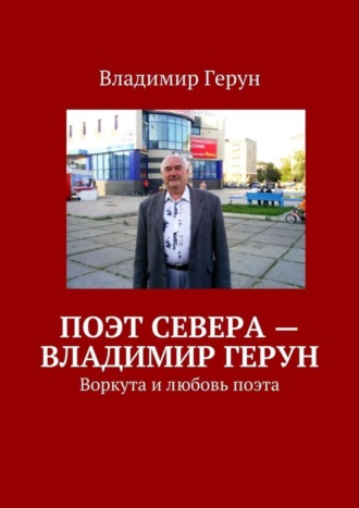 Поэт Севера – Владимир Герун. Воркута и любовь поэта. 