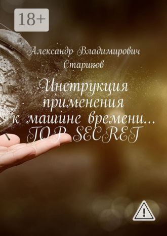 Инструкция применения к машине времени… Top secret. Александр Владимирович Стариков