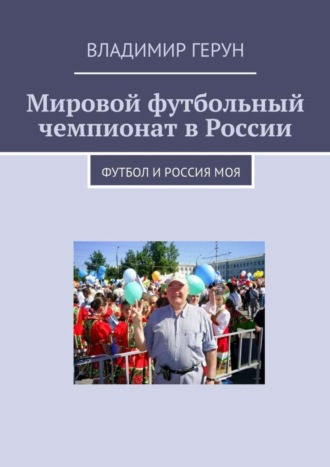 Мировой футбольный чемпионат в России. Футбол и Россия моя. 