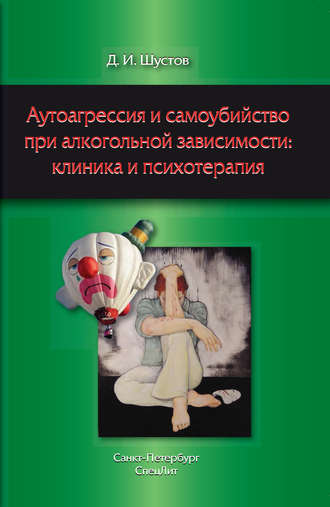 Аутоагрессия и самоубийство при алкогольной зависимости: клиника и психотерапия. Д. И. Шустов