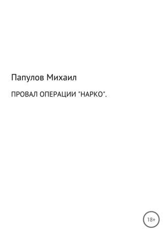 Юрьевич Михаил Папулов. Провал операции «Нарко»