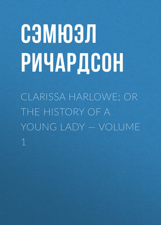 Сэмюэл Ричардсон. Clarissa Harlowe; or the history of a young lady — Volume 1