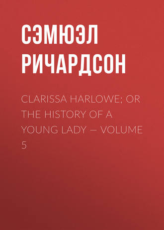 Сэмюэл Ричардсон. Clarissa Harlowe; or the history of a young lady — Volume 5