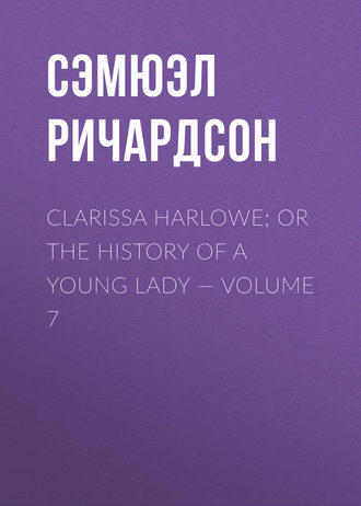 Сэмюэл Ричардсон. Clarissa Harlowe; or the history of a young lady — Volume 7
