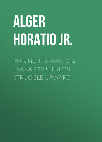 Alger Horatio Jr.. Making His Way; Or, Frank Courtney's Struggle Upward