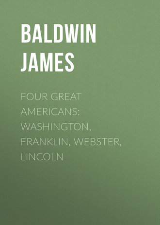 Baldwin James. Four Great Americans: Washington, Franklin, Webster, Lincoln