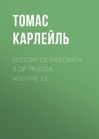 Томас Карлейль. History of Friedrich II of Prussia — Volume 12