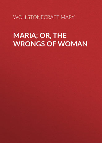 Wollstonecraft Mary. Maria; Or, The Wrongs of Woman