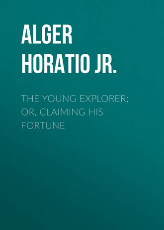 Alger Horatio Jr.. The Young Explorer; Or, Claiming His Fortune
