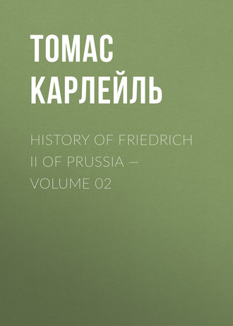 Томас Карлейль. History of Friedrich II of Prussia — Volume 02