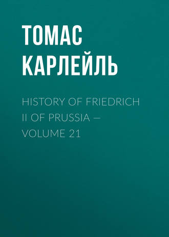 Томас Карлейль. History of Friedrich II of Prussia — Volume 21