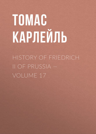 Томас Карлейль. History of Friedrich II of Prussia — Volume 17