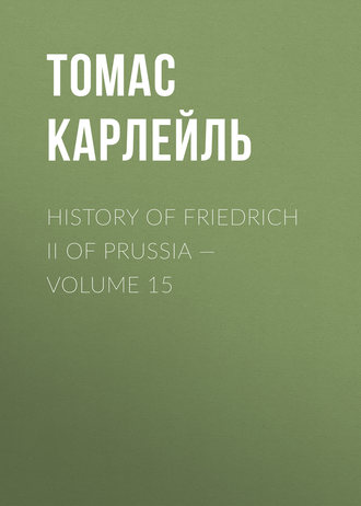 Томас Карлейль. History of Friedrich II of Prussia — Volume 15