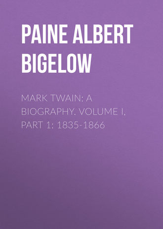 Paine Albert Bigelow. Mark Twain: A Biography. Volume I, Part 1: 1835-1866
