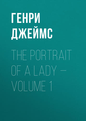 Генри Джеймс. The Portrait of a Lady — Volume 1