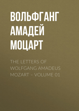 Вольфганг Амадей Моцарт. The Letters of Wolfgang Amadeus Mozart – Volume 01