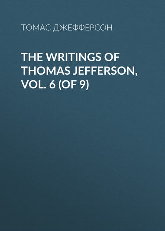 Томас Джефферсон. The Writings of Thomas Jefferson, Vol. 6 (of 9)