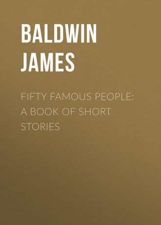 Baldwin James. Fifty Famous People: A Book of Short Stories