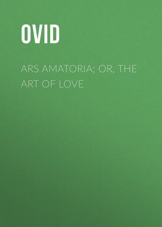 Публий Овидий Назон. Ars Amatoria; or, The Art Of Love
