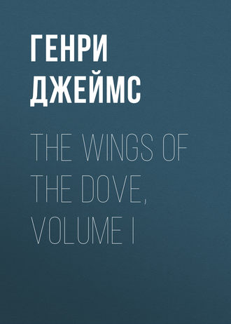 Генри Джеймс. The Wings of the Dove, Volume I