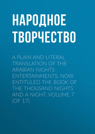 Народное творчество. A plain and literal translation of the Arabian nights entertainments, now entituled The Book of the Thousand Nights and a Night. Volume 7 (of 17)