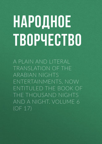 Народное творчество. A plain and literal translation of the Arabian nights entertainments, now entituled The Book of the Thousand Nights and a Night. Volume 6 (of 17)