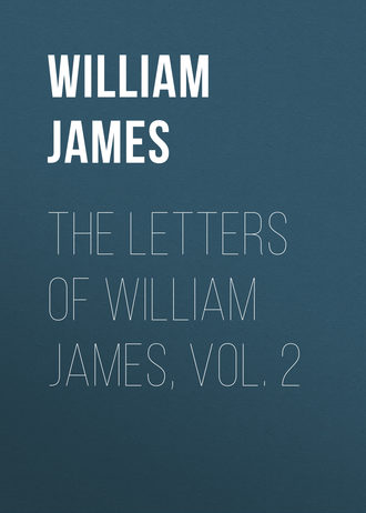 William James. The Letters of William James, Vol. 2