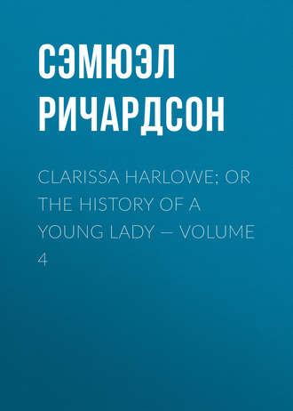 Сэмюэл Ричардсон. Clarissa Harlowe; or the history of a young lady — Volume 4