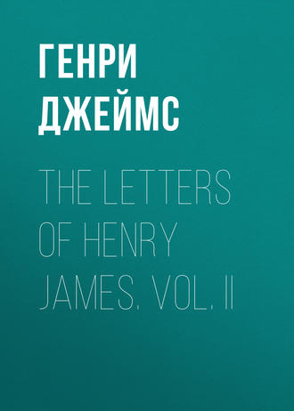 Генри Джеймс. The Letters of Henry James. Vol. II
