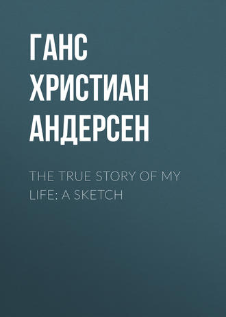Ганс Христиан Андерсен. The True Story of My Life: A Sketch