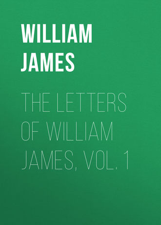 William James. The Letters of William James, Vol. 1