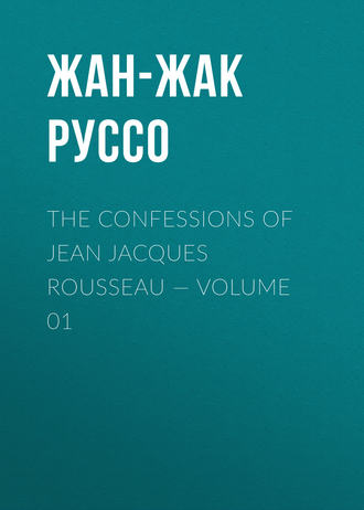 Жан-Жак Руссо. The Confessions of Jean Jacques Rousseau — Volume 01