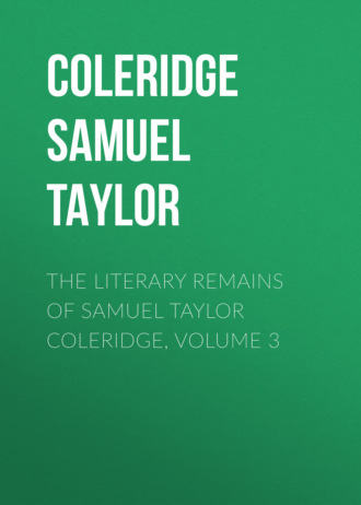Coleridge Samuel Taylor. The Literary Remains of Samuel Taylor Coleridge, Volume 3