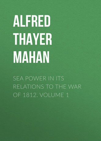 Alfred Thayer Mahan. Sea Power in its Relations to the War of 1812. Volume 1