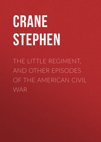 Crane Stephen. The Little Regiment, and Other Episodes of the American Civil War