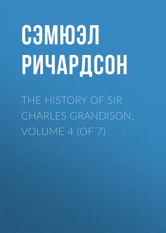 The History of Sir Charles Grandison, Volume 4 (of 7). Сэмюэл Ричардсон