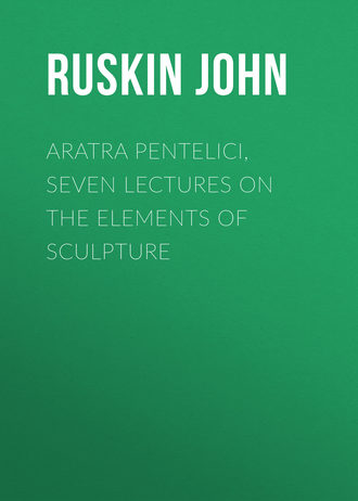 Ruskin John. Aratra Pentelici, Seven Lectures on the Elements of Sculpture